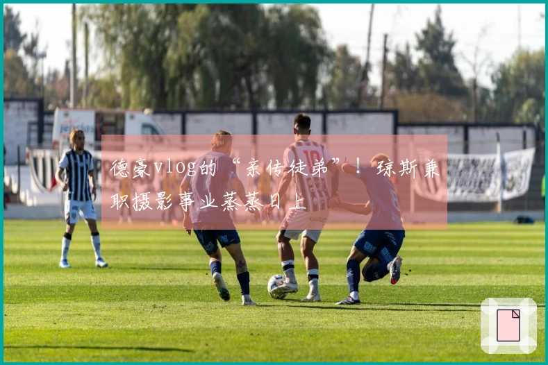 德豪vlog的“亲传徒弟”！琼斯兼职摄影事业蒸蒸日上