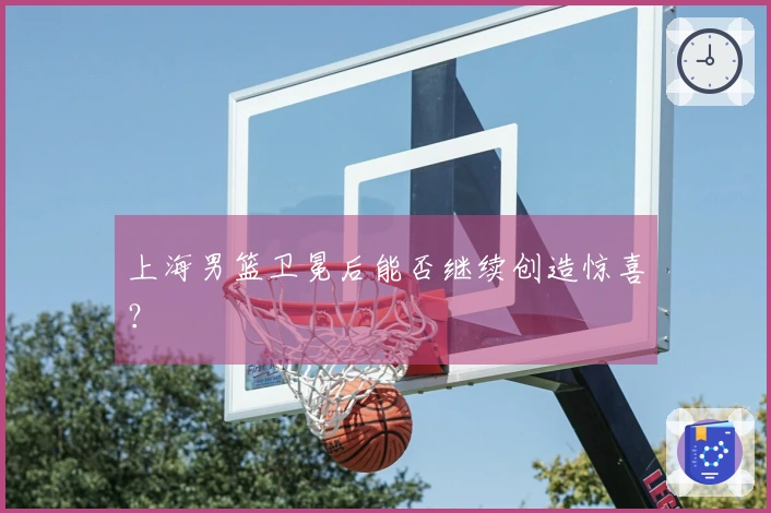 上海男篮卫冕后能否继续创造惊喜？
