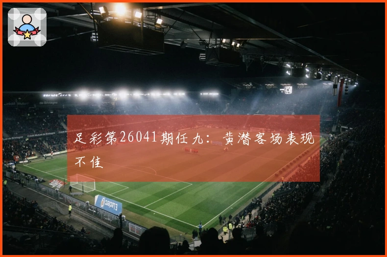 足彩第26041期任九：黄潜客场表现不佳