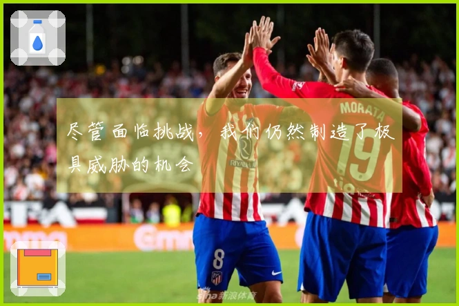 尽管面临挑战，我们仍然制造了极具威胁的机会