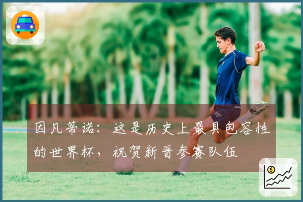 因凡蒂诺：这是历史上最具包容性的世界杯，祝贺新晋参赛队伍
