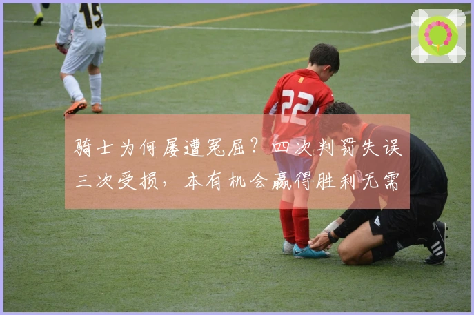 骑士为何屡遭冤屈？四次判罚失误三次受损，本有机会赢得胜利无需加时