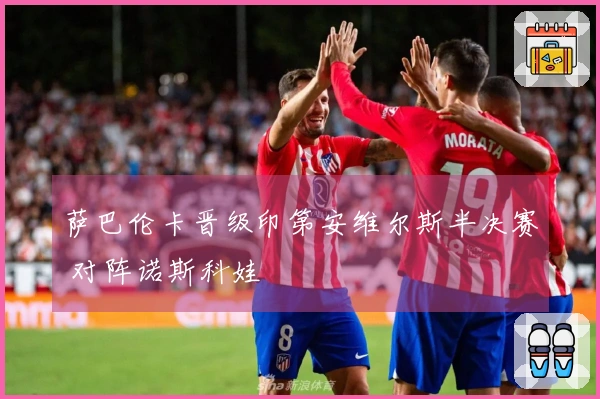 萨巴伦卡晋级印第安维尔斯半决赛 对阵诺斯科娃