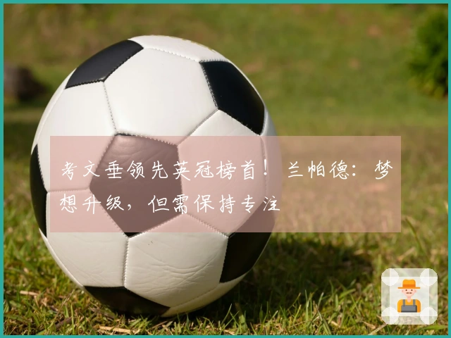 考文垂领先英冠榜首！兰帕德：梦想升级，但需保持专注
