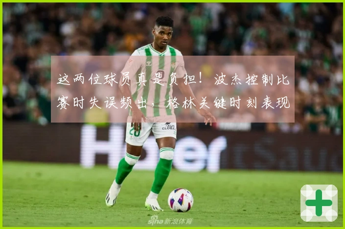 这两位球员真是负担！波杰控制比赛时失误频出，格林关键时刻表现不佳！