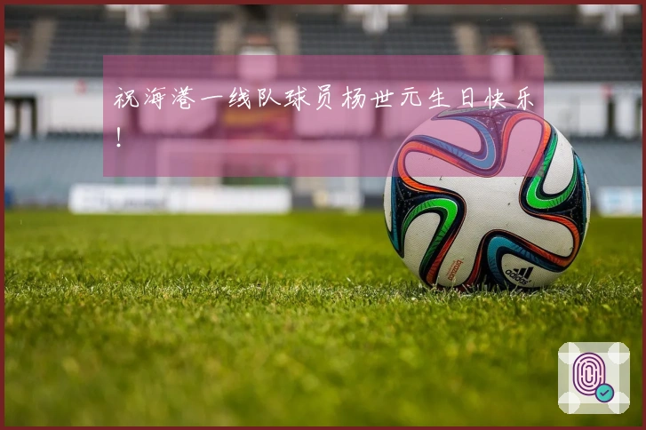 祝海港一线队球员杨世元生日快乐！