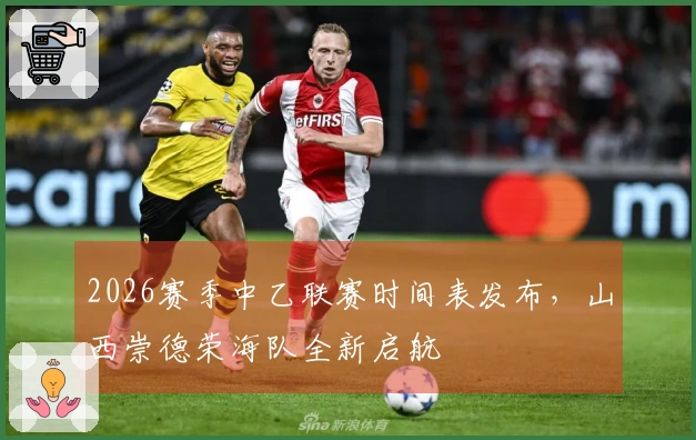 2026赛季中乙联赛时间表发布，山西崇德荣海队全新启航