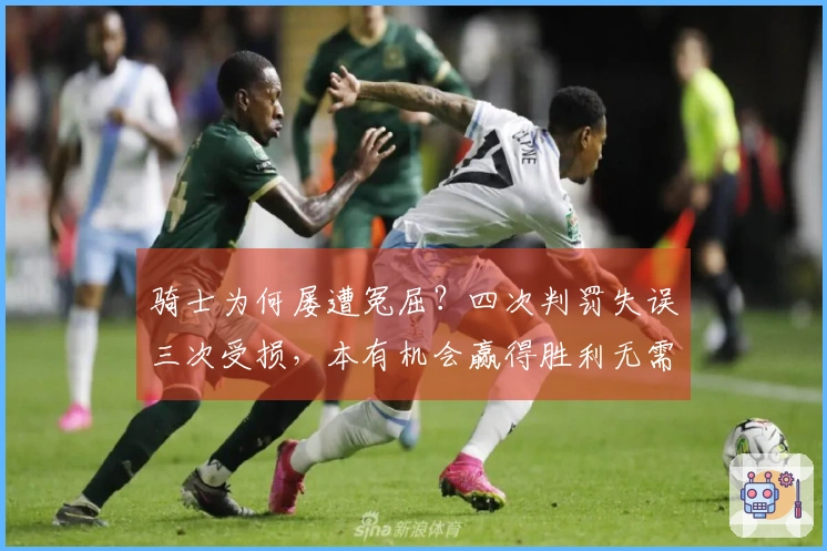 骑士为何屡遭冤屈？四次判罚失误三次受损，本有机会赢得胜利无需加时