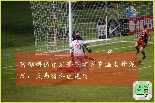 富勒姆仍计划签下埃因霍温前锋佩皮，交易将加速进行