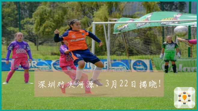 深圳对决河源，3月22日揭晓！