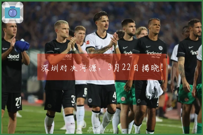 深圳对决河源，3月22日揭晓！