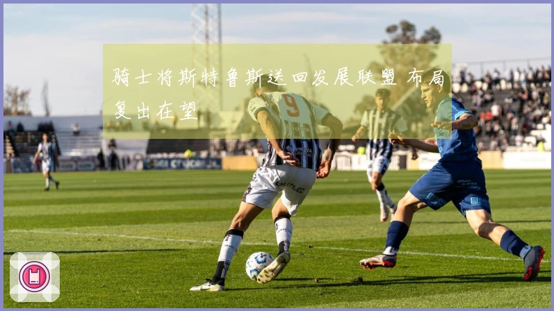 骑士将斯特鲁斯送回发展联盟 布局复出在望