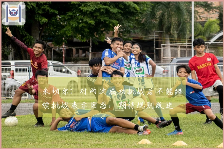 米切尔：对两次成功挑战后不能继续挑战表示困惑，期待规则改进