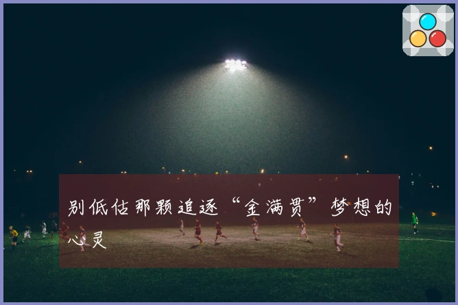 别低估那颗追逐“金满贯”梦想的心灵